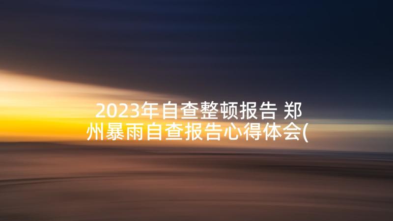 2023年自查整顿报告 郑州暴雨自查报告心得体会(实用8篇)