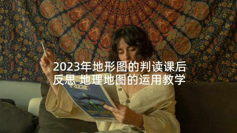 2023年地形图的判读课后反思 地理地图的运用教学反思(汇总5篇)