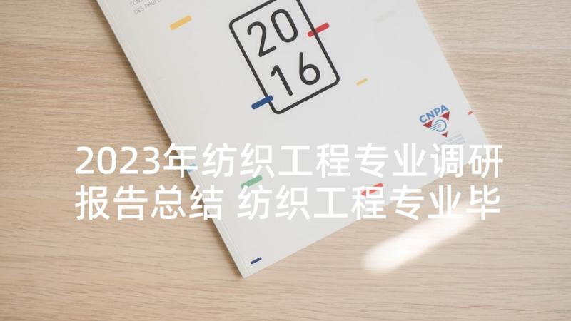 2023年纺织工程专业调研报告总结 纺织工程专业毕业生实习报告的格式(优秀5篇)