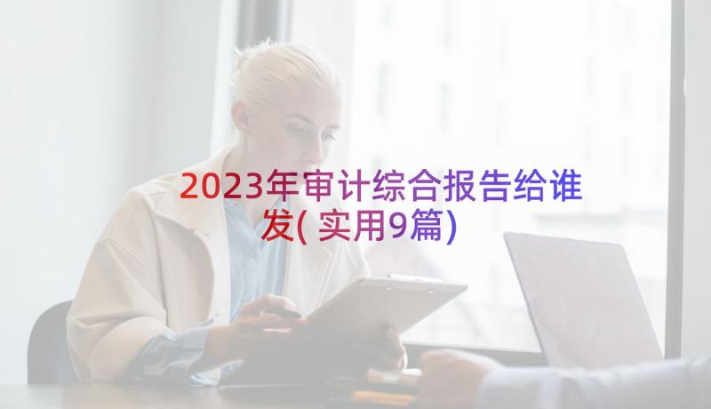 2023年审计综合报告给谁发(实用9篇)