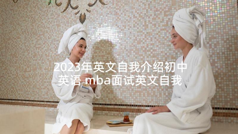 2023年英文自我介绍初中英语 mba面试英文自我介绍(优秀5篇)