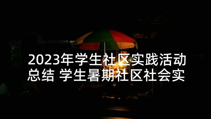 2023年学生社区实践活动总结 学生暑期社区社会实践活动方案(优秀5篇)