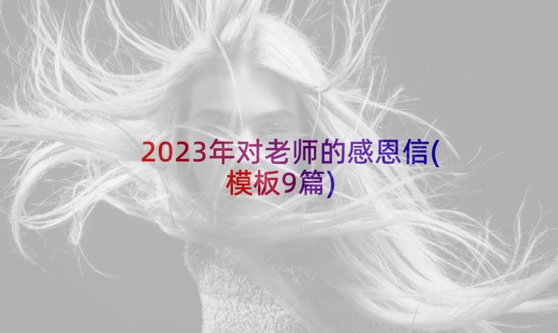 2023年对老师的感恩信(模板9篇)