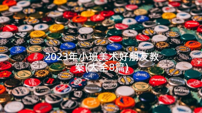 2023年小班美术好朋友教案(大全8篇)