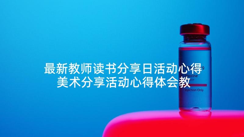 最新教师读书分享日活动心得 美术分享活动心得体会教师(实用9篇)