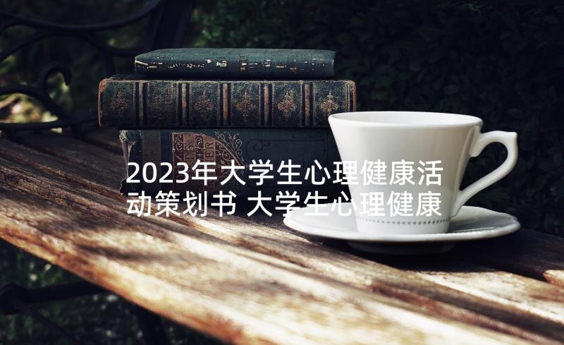 2023年大学生心理健康活动策划书 大学生心理健康活动策划(实用10篇)