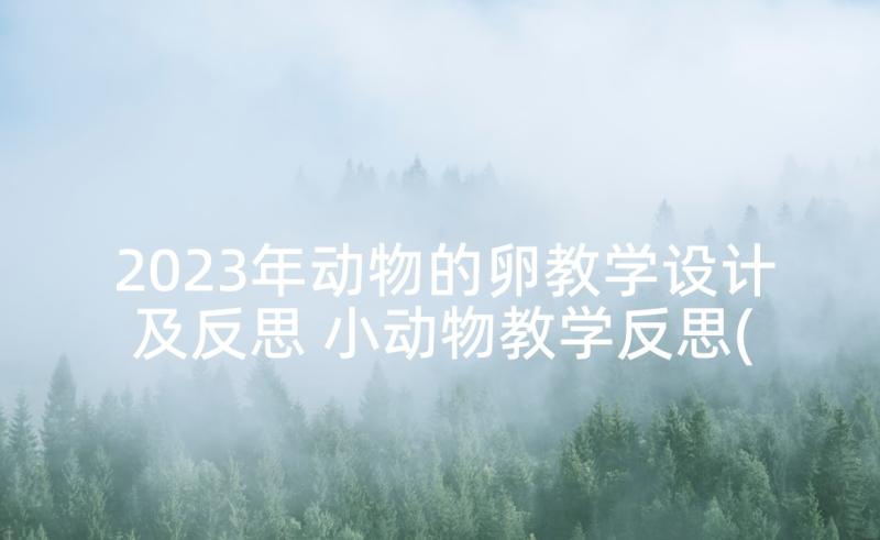 2023年动物的卵教学设计及反思 小动物教学反思(精选10篇)