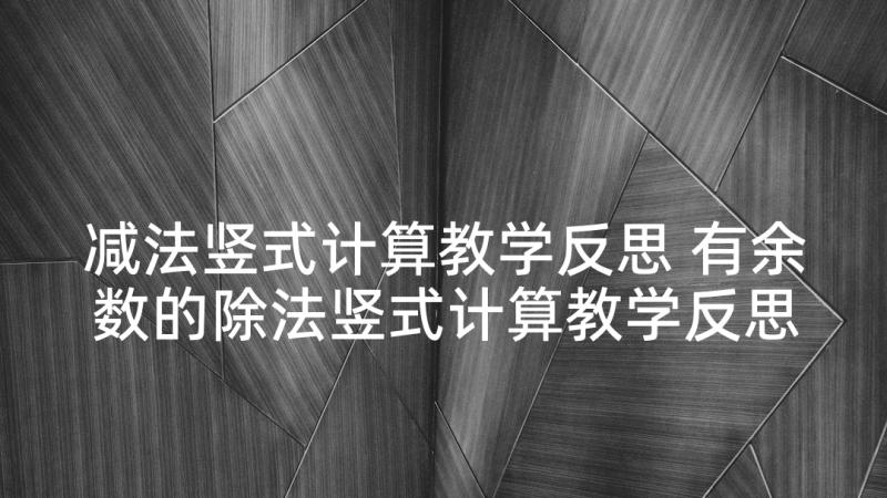 减法竖式计算教学反思 有余数的除法竖式计算教学反思(精选5篇)