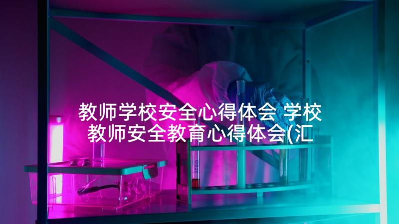 教师学校安全心得体会 学校教师安全教育心得体会(汇总8篇)