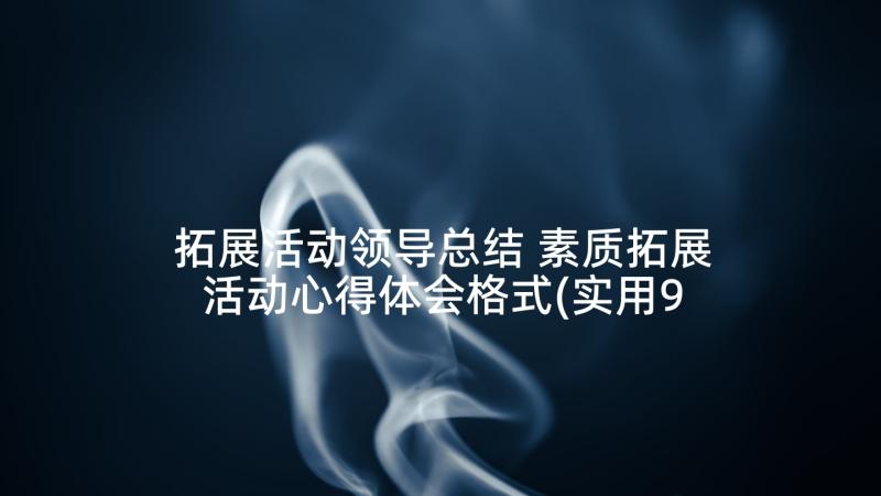 拓展活动领导总结 素质拓展活动心得体会格式(实用9篇)