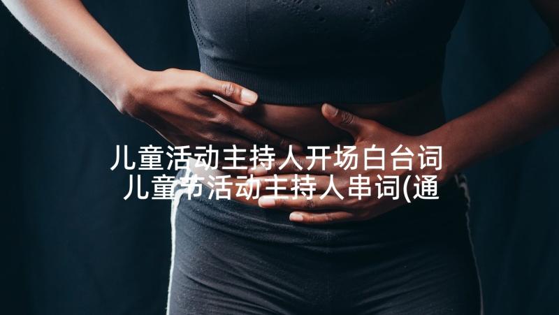 儿童活动主持人开场白台词 儿童节活动主持人串词(通用5篇)