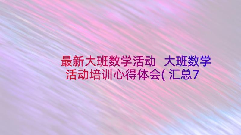 最新大班数学活动 大班数学活动培训心得体会(汇总7篇)