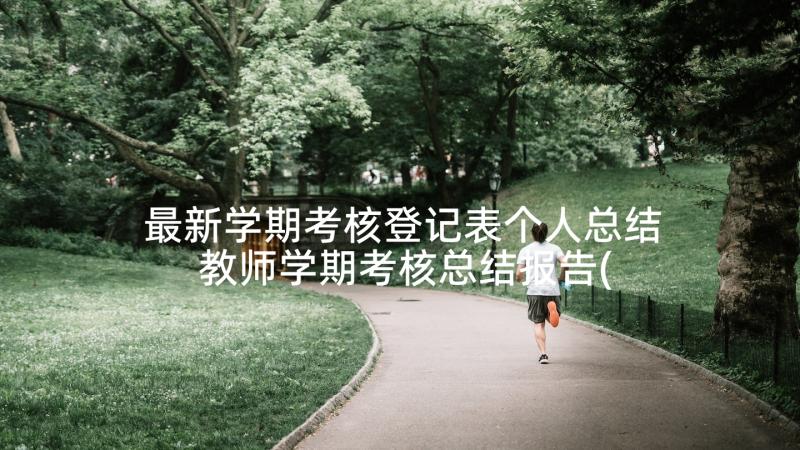 最新学期考核登记表个人总结 教师学期考核总结报告(汇总5篇)