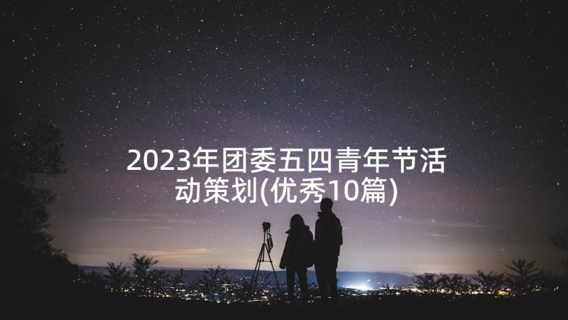 2023年团委五四青年节活动策划(优秀10篇)