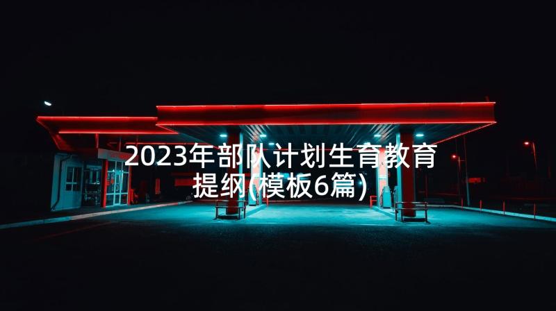 2023年部队计划生育教育提纲(模板6篇)