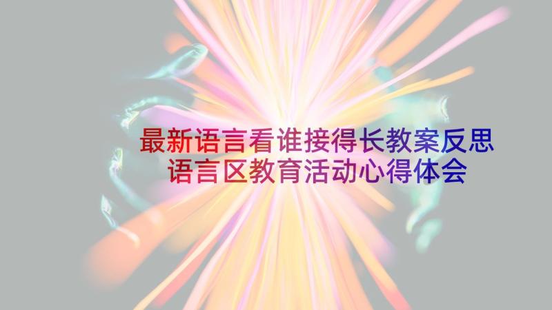 最新语言看谁接得长教案反思 语言区教育活动心得体会(模板7篇)