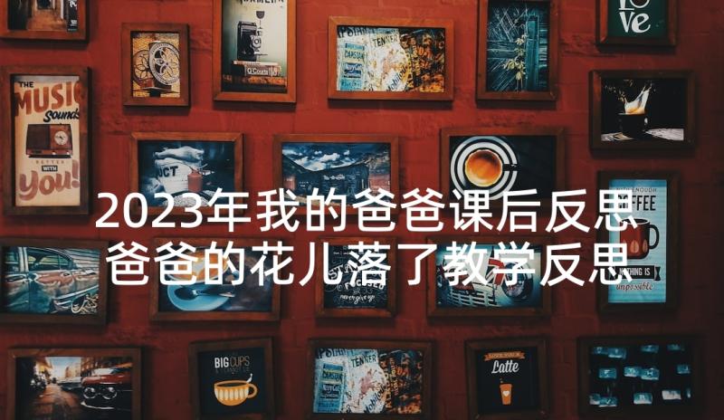 2023年我的爸爸课后反思 爸爸的花儿落了教学反思(实用8篇)