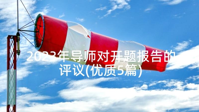 2023年导师对开题报告的评议(优质5篇)