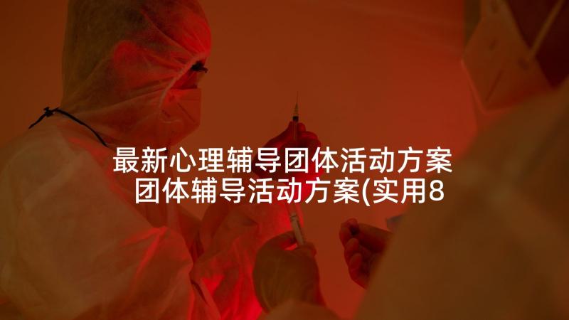 最新心理辅导团体活动方案 团体辅导活动方案(实用8篇)