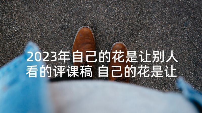 2023年自己的花是让别人看的评课稿 自己的花是让别人看的课后教学反思(汇总10篇)