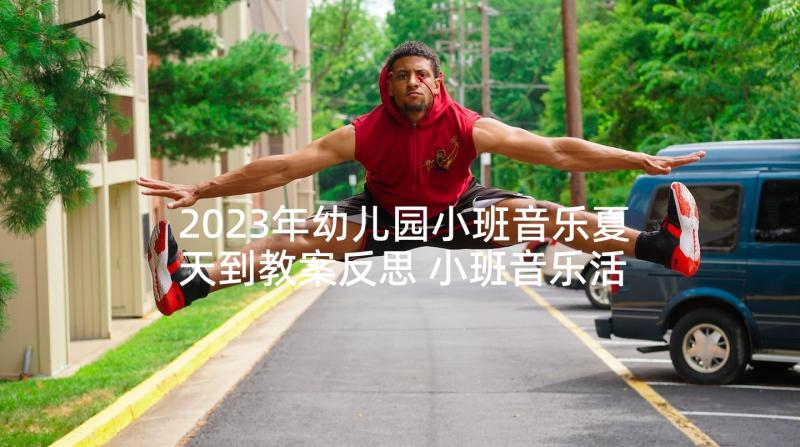 2023年幼儿园小班音乐夏天到教案反思 小班音乐活动反思(通用5篇)