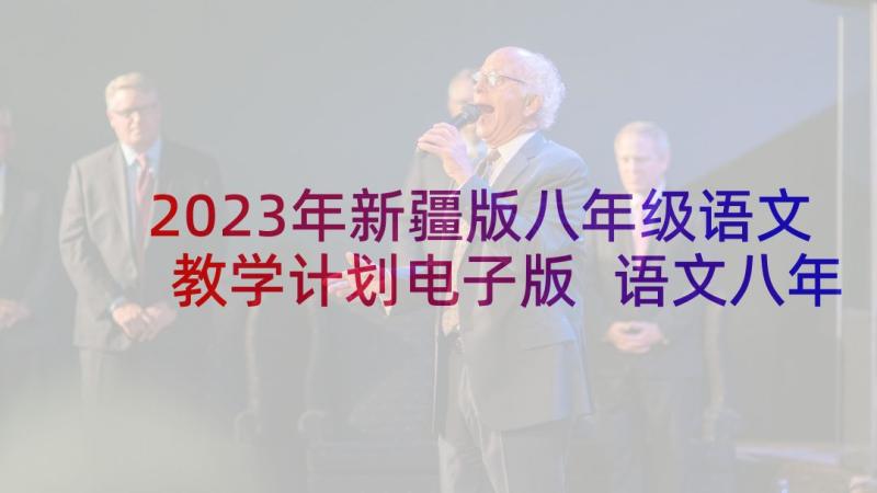 2023年新疆版八年级语文教学计划电子版 语文八年级教学计划(精选5篇)