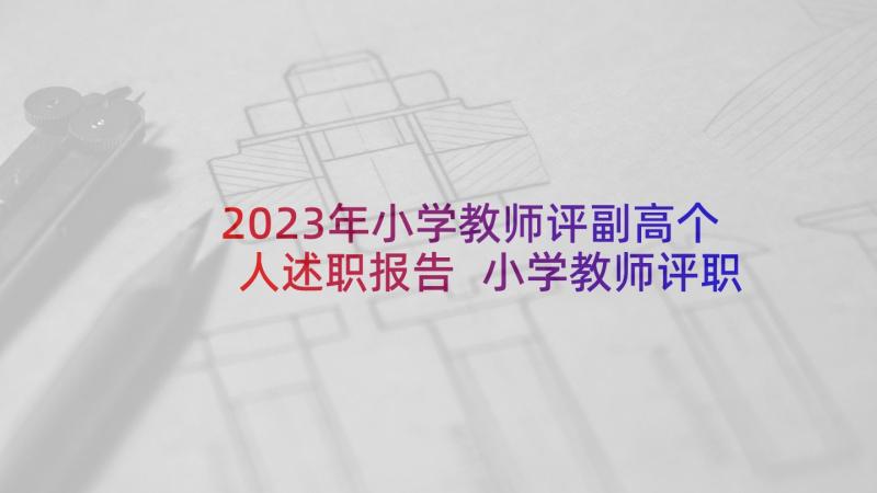 2023年小学教师评副高个人述职报告 小学教师评职称述职报告(汇总10篇)