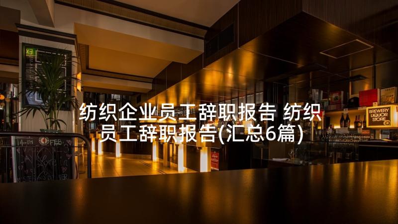 纺织企业员工辞职报告 纺织员工辞职报告(汇总6篇)