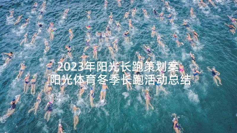 2023年阳光长跑策划案 阳光体育冬季长跑活动总结(精选10篇)