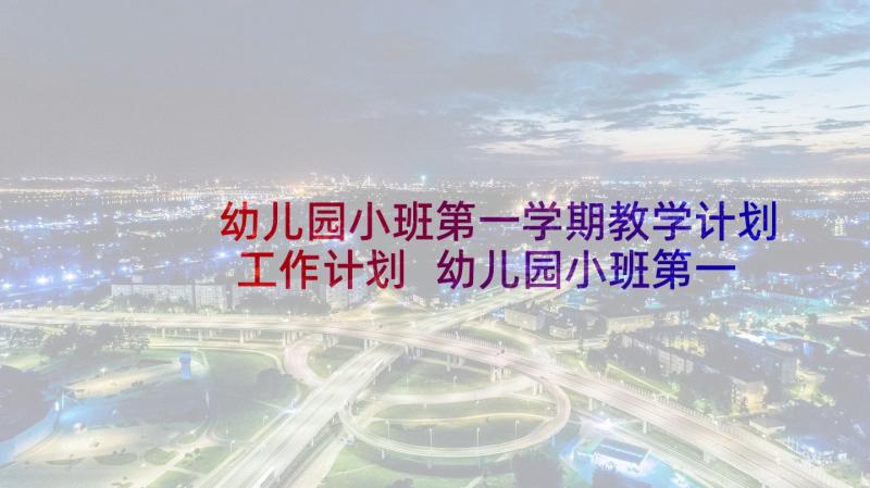 幼儿园小班第一学期教学计划工作计划 幼儿园小班第一学期教学计划(精选6篇)