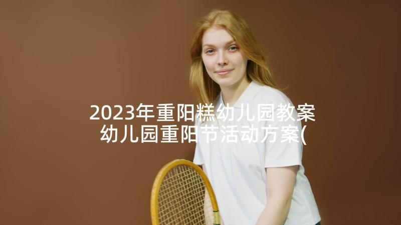 2023年重阳糕幼儿园教案 幼儿园重阳节活动方案(汇总6篇)