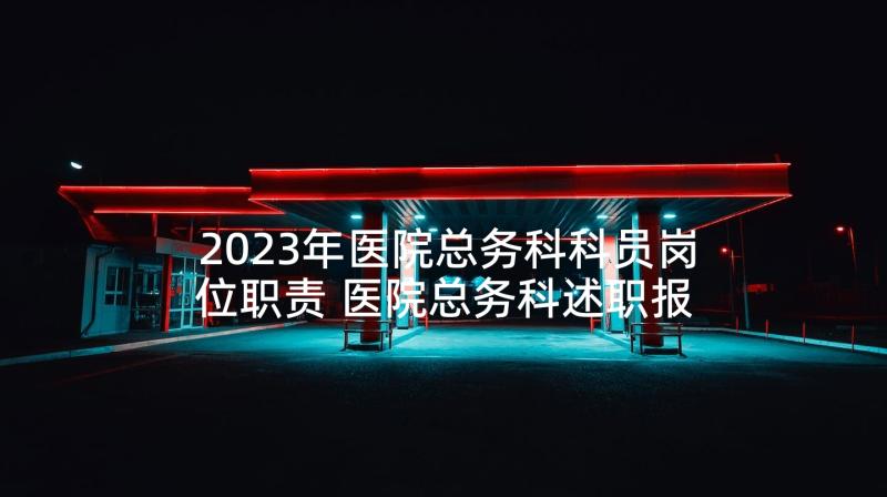 2023年医院总务科科员岗位职责 医院总务科述职报告(模板7篇)