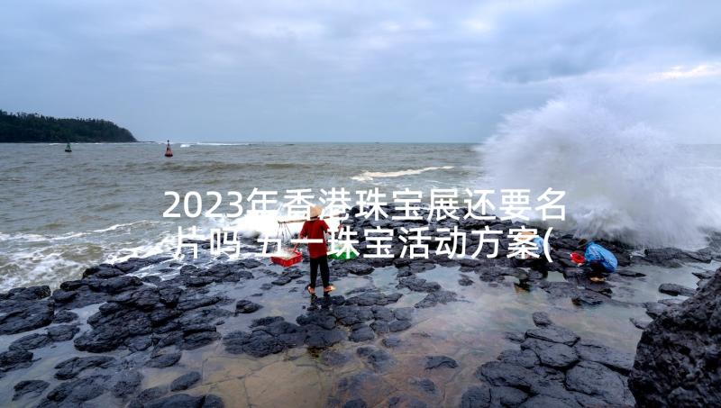 2023年香港珠宝展还要名片吗 五一珠宝活动方案(大全10篇)