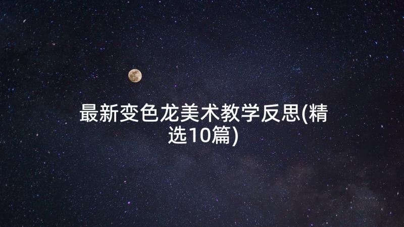 最新变色龙美术教学反思(精选10篇)