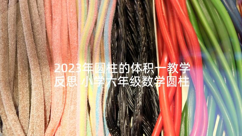 2023年圆柱的体积一教学反思 小学六年级数学圆柱的体积教学反思(大全7篇)