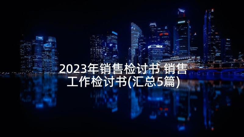 2023年销售检讨书 销售工作检讨书(汇总5篇)