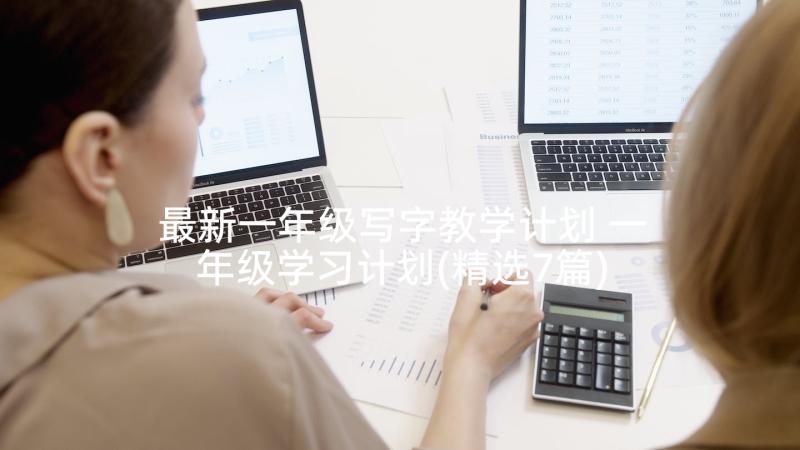 最新一年级写字教学计划 一年级学习计划(精选7篇)