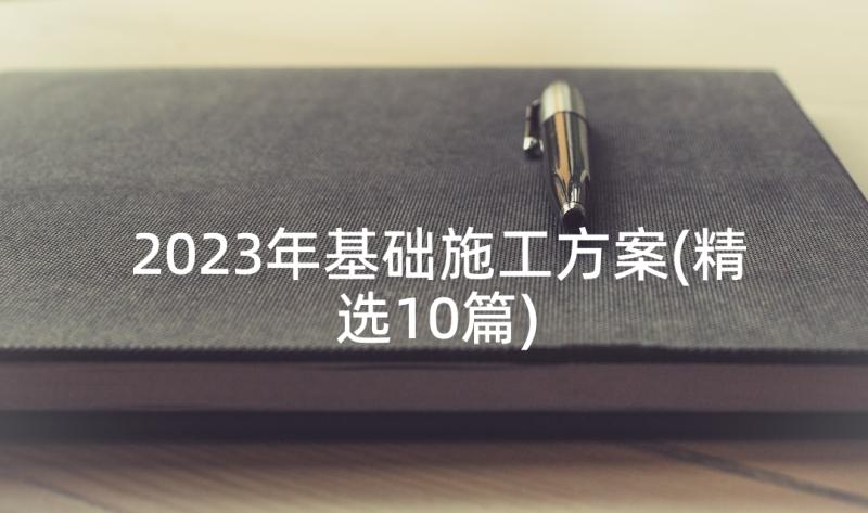 2023年基础施工方案(精选10篇)