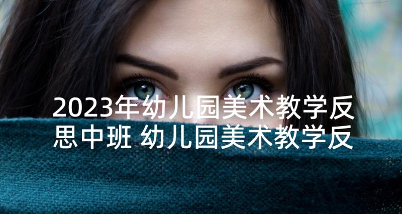 2023年幼儿园美术教学反思中班 幼儿园美术教学反思(优质6篇)