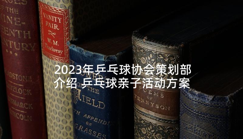 2023年乒乓球协会策划部介绍 乒乓球亲子活动方案(实用7篇)