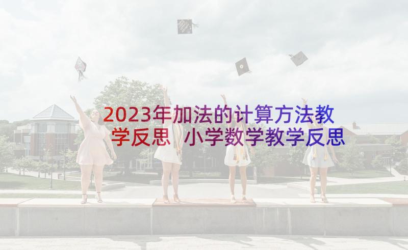 2023年加法的计算方法教学反思 小学数学教学反思(汇总10篇)