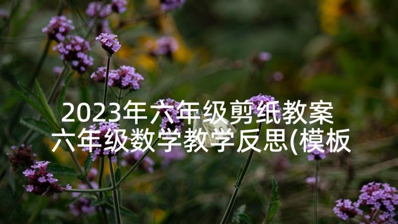 2023年六年级剪纸教案 六年级数学教学反思(模板7篇)