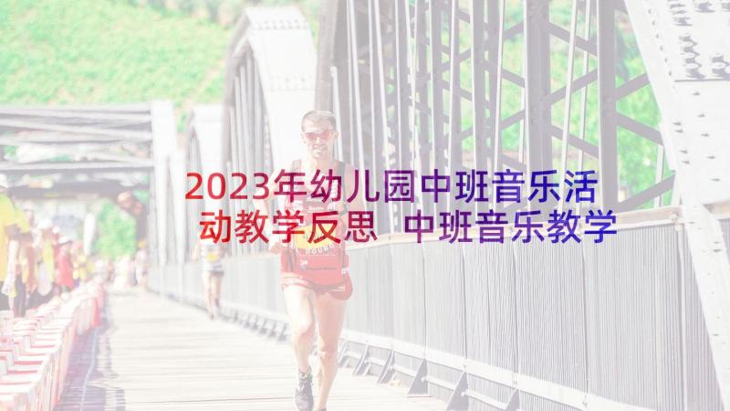 2023年幼儿园中班音乐活动教学反思 中班音乐教学活动反思(通用8篇)