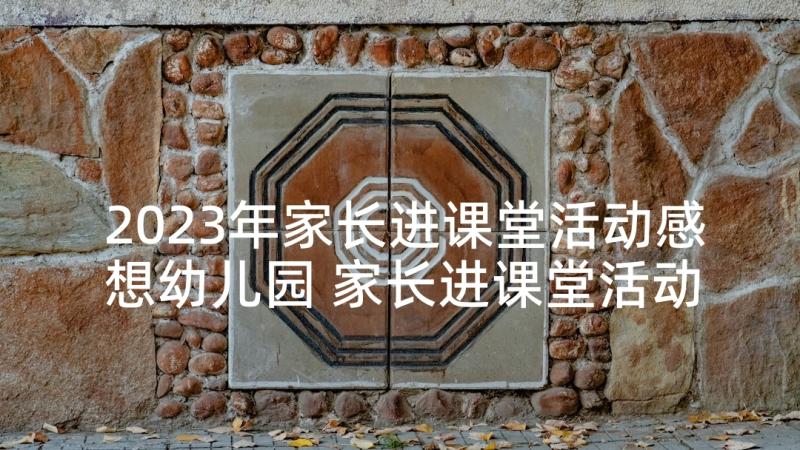 2023年家长进课堂活动感想幼儿园 家长进课堂活动总结(精选5篇)