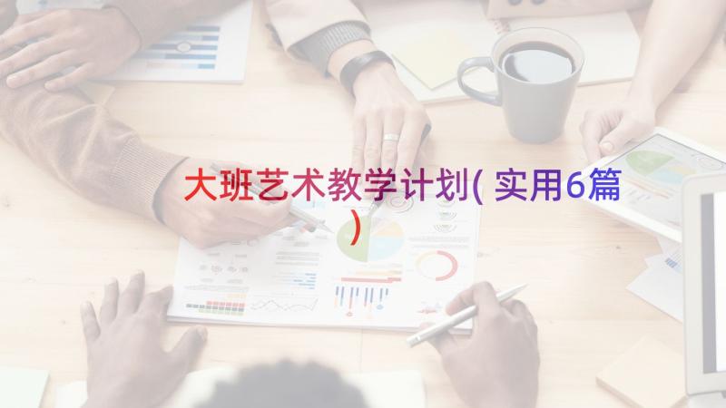 大班艺术教学计划(实用6篇)