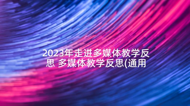 2023年走进多媒体教学反思 多媒体教学反思(通用5篇)