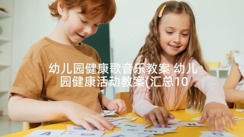 幼儿园健康歌音乐教案 幼儿园健康活动教案(汇总10篇)