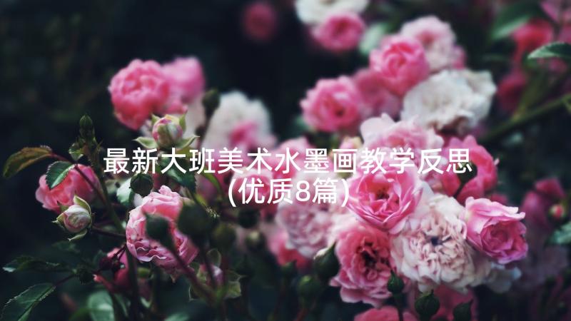 最新大班美术水墨画教学反思(优质8篇)