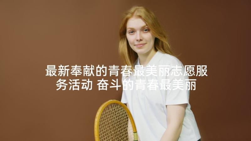 最新奉献的青春最美丽志愿服务活动 奋斗的青春最美丽活动主持词(通用5篇)