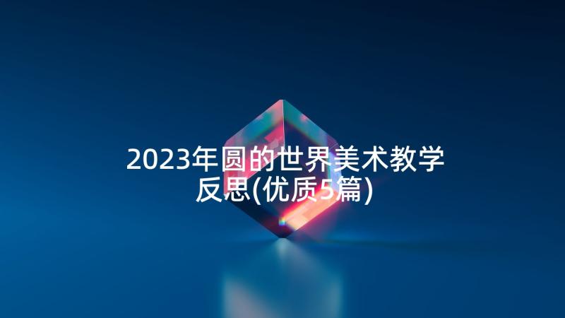 2023年圆的世界美术教学反思(优质5篇)